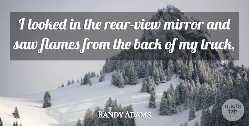 Randy Adams Quote About Flames, Looked, Mirror, Saw: I Looked In The Rear...