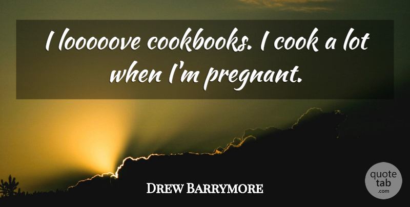 Drew Barrymore Quote About Cooks, Cookbook, Pregnant: I Looooove Cookbooks I Cook...