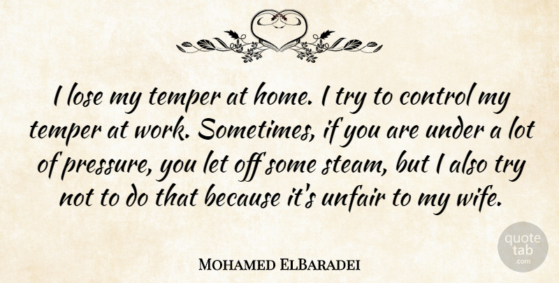 Mohamed ElBaradei Quote About Home, Lose, Temper, Unfair, Work: I Lose My Temper At...