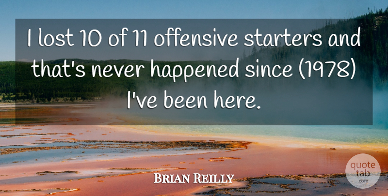 Brian Reilly Quote About Happened, Lost, Offensive, Since, Starters: I Lost 10 Of 11...