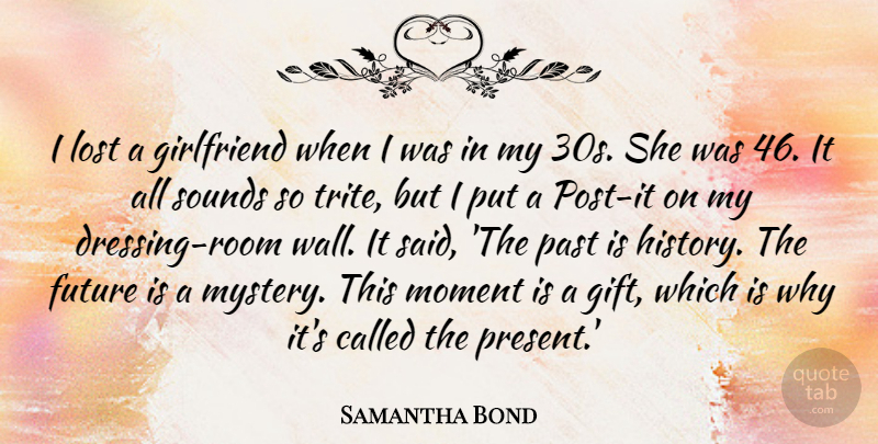 Samantha Bond Quote About Future, Girlfriend, History, Lost, Moment: I Lost A Girlfriend When...