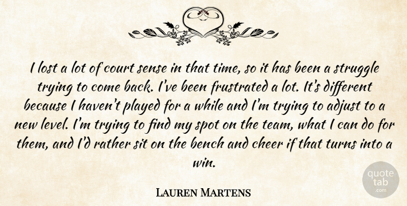 Lauren Martens Quote About Adjust, Bench, Cheer, Court, Frustrated: I Lost A Lot Of...