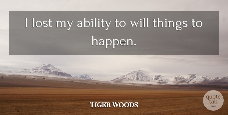 Tiger Woods Quote About undefined: I Lost My Ability To...