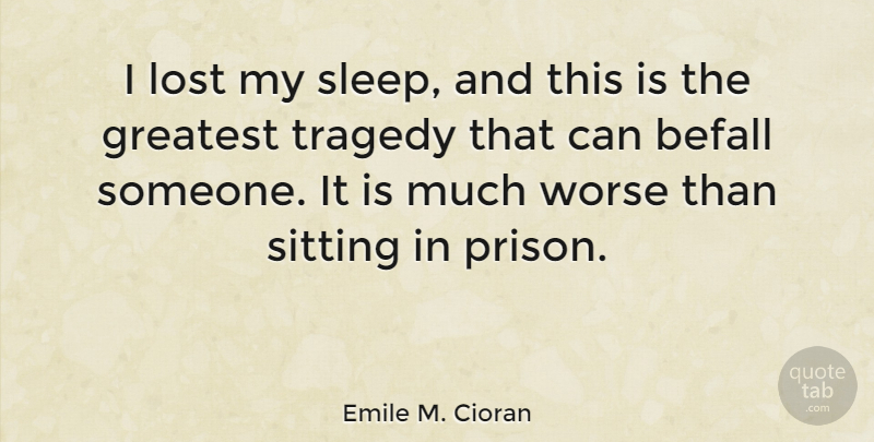 Emile M. Cioran Quote About Sleep, Tragedy, Sitting: I Lost My Sleep And...