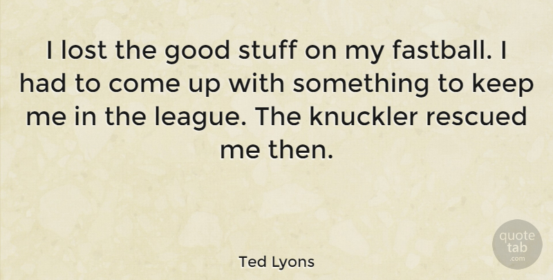Ted Lyons Quote About League, Stuff, Come Up: I Lost The Good Stuff...