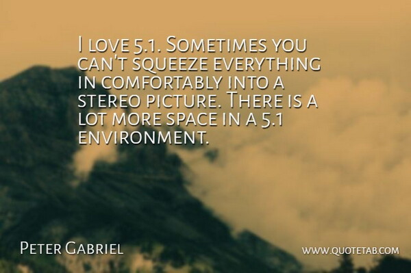 Peter Gabriel Quote About English Musician, Love, Space, Squeeze, Stereo: I Love 5 1 Sometimes...