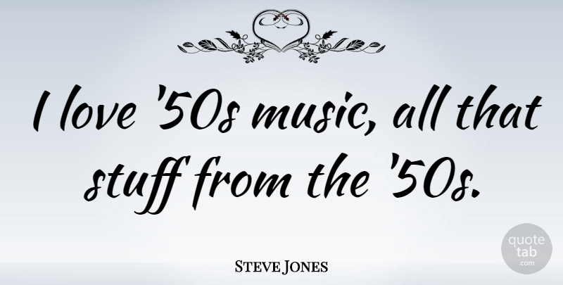 Steve Jones Quote About Love, Music: I Love 50s Music All...