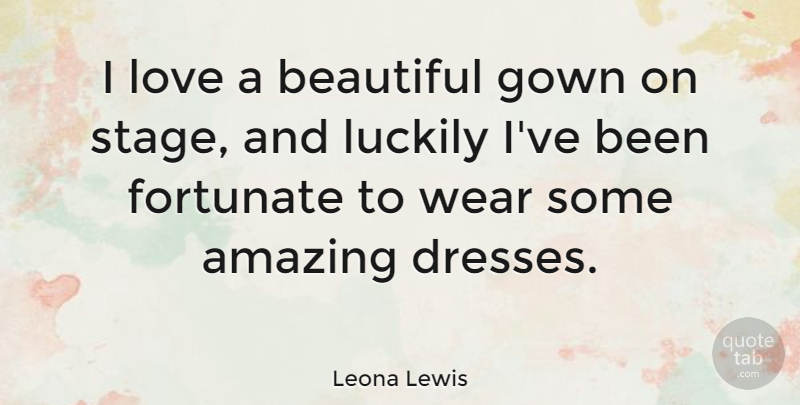 Leona Lewis Quote About Beautiful, Dresses, Gowns: I Love A Beautiful Gown...