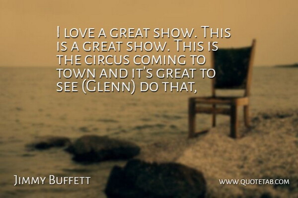 Jimmy Buffett Quote About Circus, Coming, Great, Love, Town: I Love A Great Show...