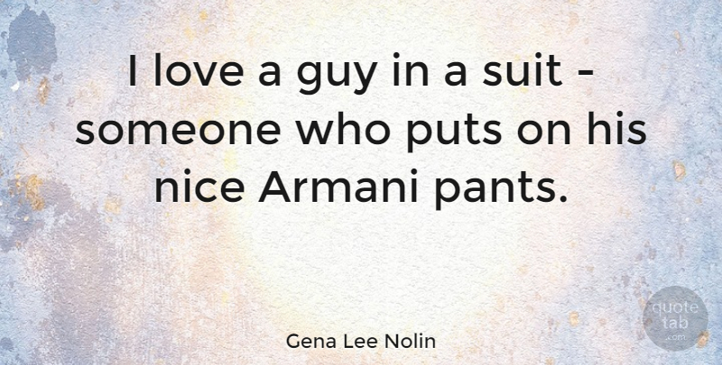 Gena Lee Nolin Quote About Nice, Guy, Pants: I Love A Guy In...