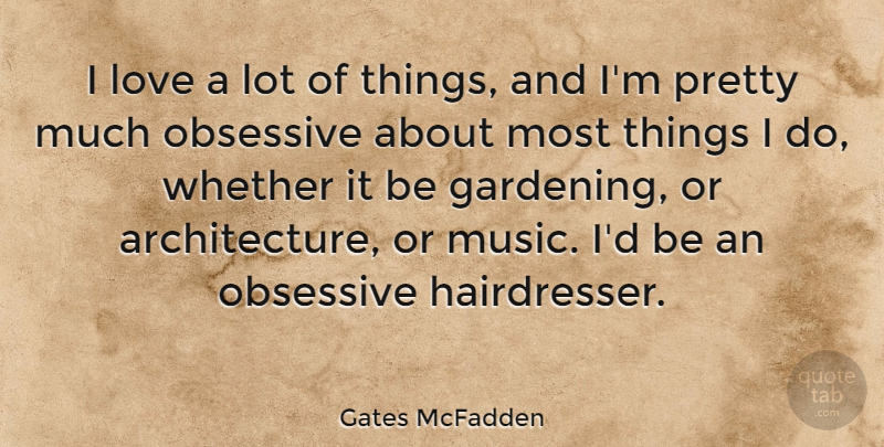 Gates McFadden Quote About Gardening, Architecture, Obsessive: I Love A Lot Of...