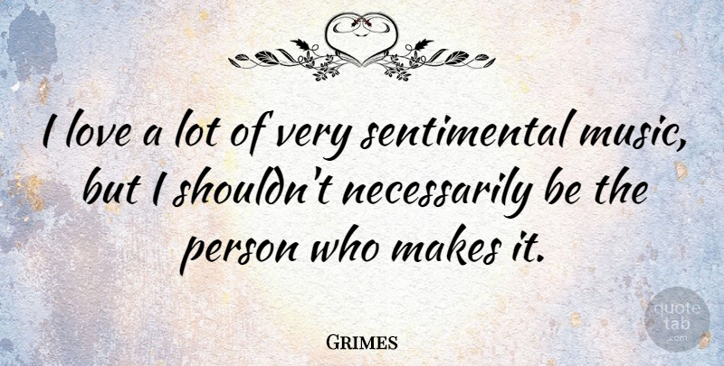 Grimes Quote About Sentimental, Persons: I Love A Lot Of...