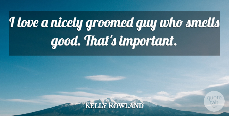 Kelly Rowland Quote About Smell, Guy, Important: I Love A Nicely Groomed...