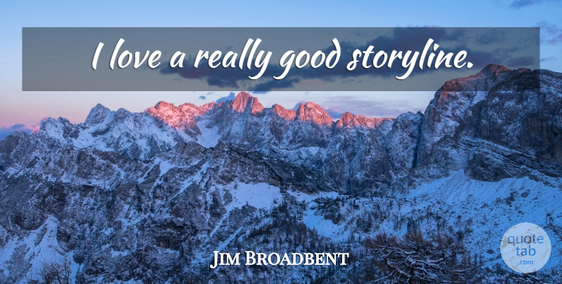 Jim Broadbent Quote About Storyline: I Love A Really Good...