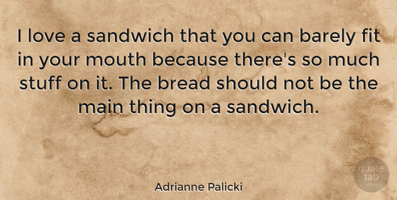 Adrianne Palicki Quote About Mouths, Stuff, Bread: I Love A Sandwich That...