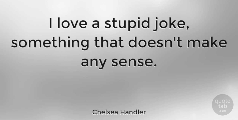 Chelsea Handler Quote About Stupid, Stupid Jokes, Jokes: I Love A Stupid Joke...