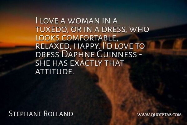 Stephane Rolland Quote About Attitude, Dress, Exactly, Guinness, Looks: I Love A Woman In...