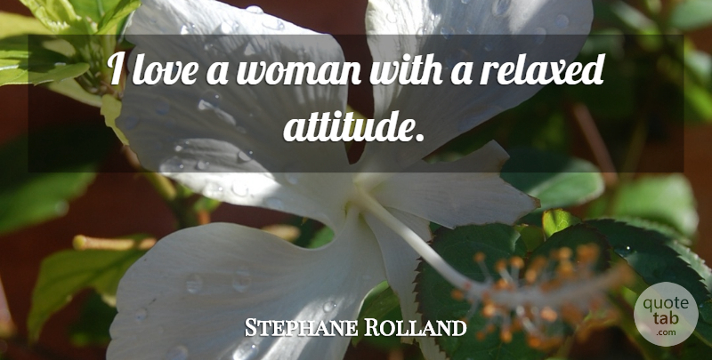 Stephane Rolland Quote About Attitude, Love, Relaxed: I Love A Woman With...