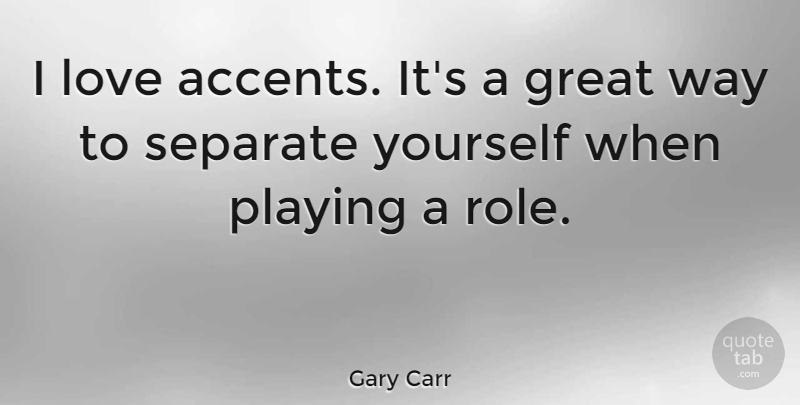 Gary Carr Quote About Great, Love, Playing, Separate: I Love Accents Its A...