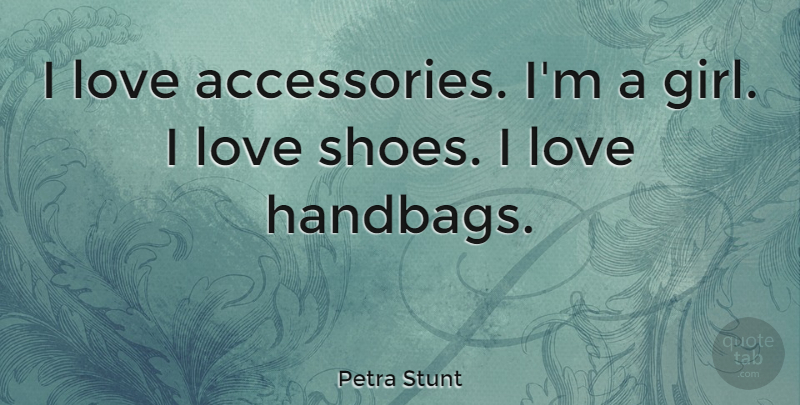 Petra Stunt Quote About Girl, Shoes, Handbags: I Love Accessories Im A...