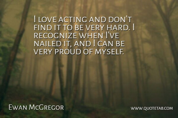 Ewan McGregor Quote About Acting, Proud, Hard: I Love Acting And Dont...