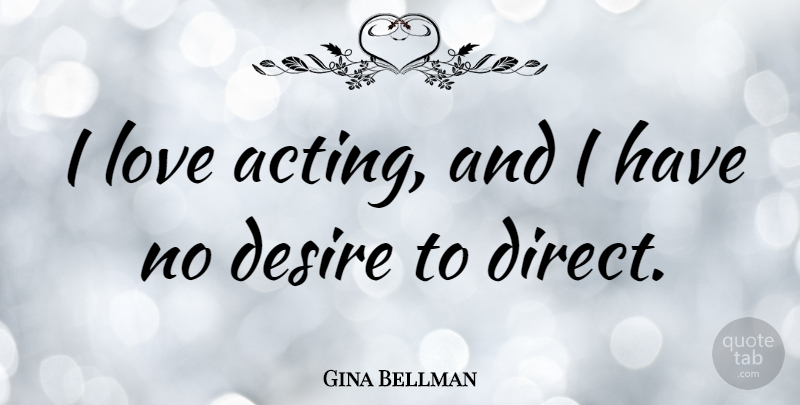 Gina Bellman Quote About Desire, Love: I Love Acting And I...
