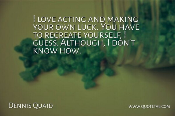 Dennis Quaid Quote About Love Yourself, Luck, Acting: I Love Acting And Making...