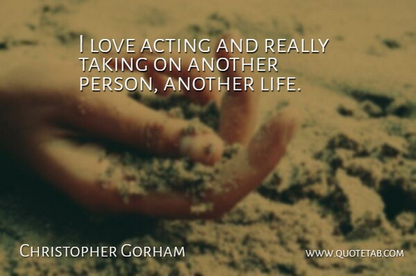 Christopher Gorham Quote About Life, Love, Taking: I Love Acting And Really...