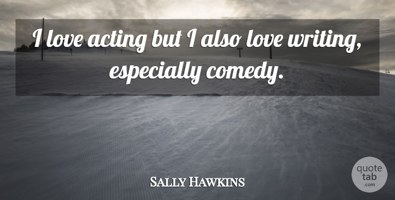Sally Hawkins Quote About Writing, Acting, Comedy: I Love Acting But I...