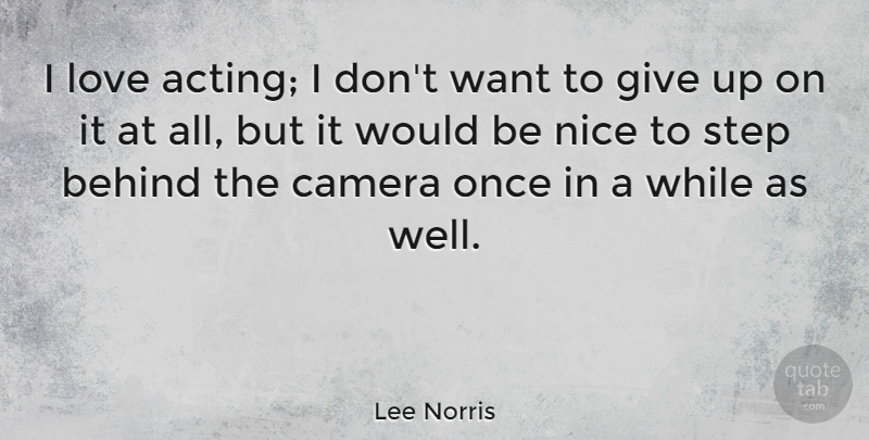Lee Norris Quote About Behind, Love, Nice, Step: I Love Acting I Dont...