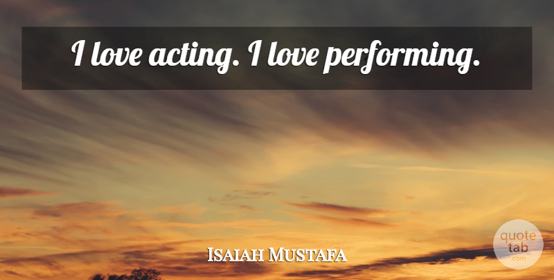 Isaiah Mustafa Quote About Acting, Performing: I Love Acting I Love...