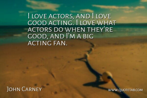 John Carney Quote About Good, Love: I Love Actors And I...