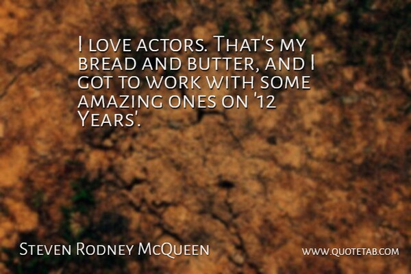 Steven Rodney McQueen Quote About Amazing, Bread, Love, Work: I Love Actors Thats My...
