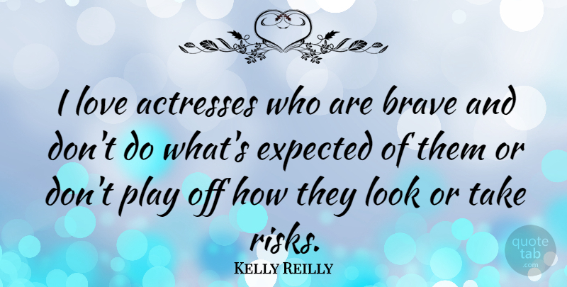 Kelly Reilly Quote About Play, Brave, Risk: I Love Actresses Who Are...