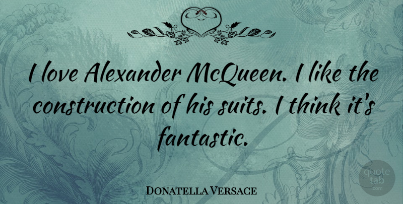 Donatella Versace Quote About Thinking, Suits, Construction: I Love Alexander Mcqueen I...