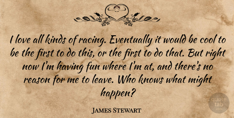 James Stewart Quote About Cool, Eventually, Fun, Kinds, Knows: I Love All Kinds Of...