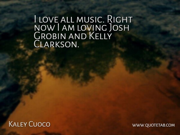 Kaley Cuoco Quote About Loving Someone, Josh, Right Now: I Love All Music Right...