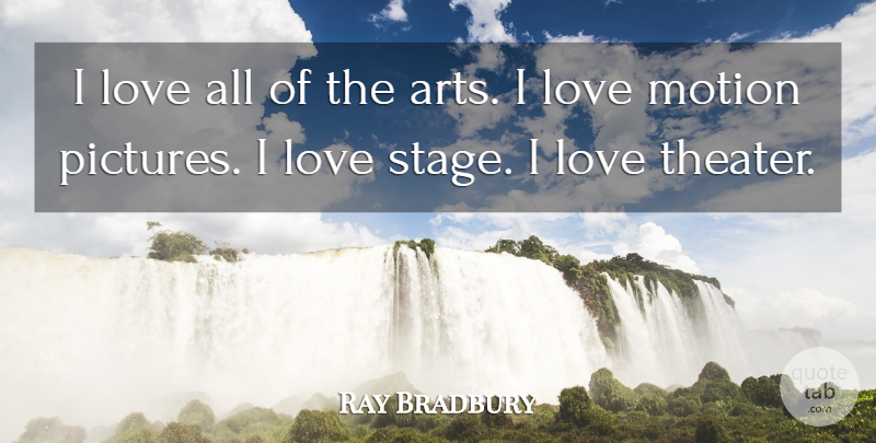 Ray Bradbury Quote About Art, Stage, Motion Pictures: I Love All Of The...