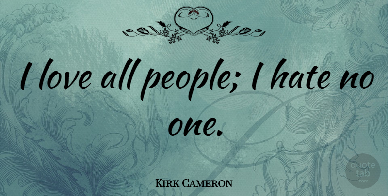 Kirk Cameron Quote About Love: I Love All People I...