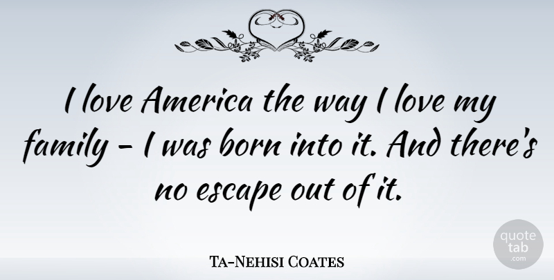 Ta-Nehisi Coates Quote About America, Born, Family, Love: I Love America The Way...