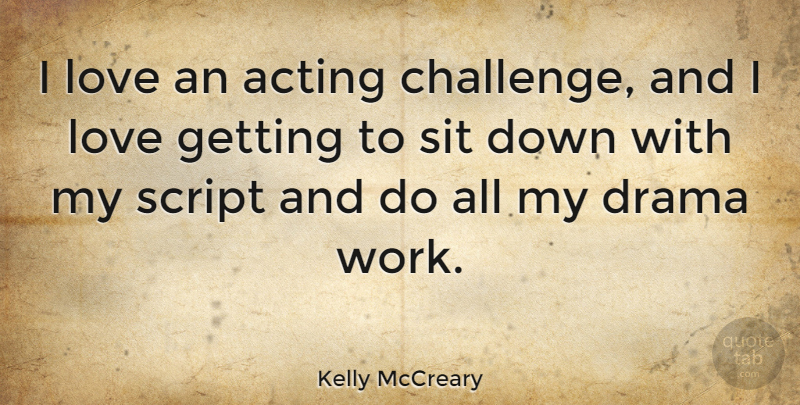 Kelly McCreary Quote About Acting, Drama, Love, Script, Sit: I Love An Acting Challenge...