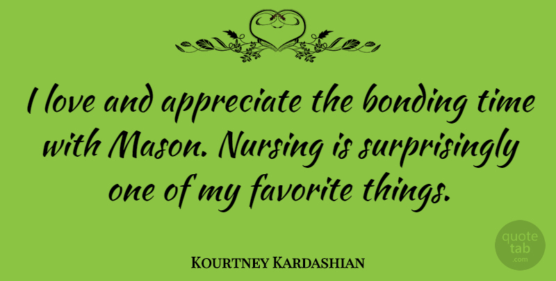 Kourtney Kardashian Quote About Bonding, Favorite, Love, Nursing, Time: I Love And Appreciate The...