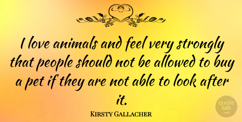 Kirsty Gallacher Quote About Animal, Owning A Pet, Adorable: I Love Animals And Feel...