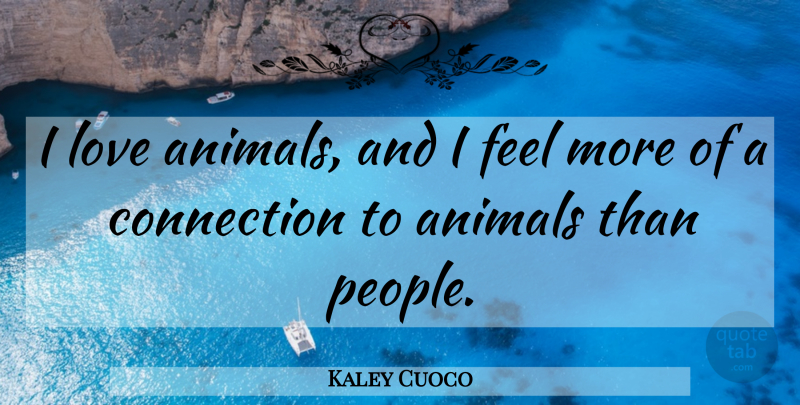 Kaley Cuoco: I love animals, and I feel more of a connection to animals...  | QuoteTab