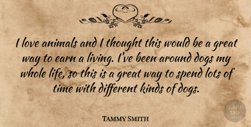 Tammy Smith Quote About Animals, Dogs, Earn, Great, Kinds: I Love Animals And I...