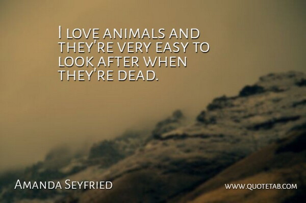 Amanda Seyfried Quote About Animals, Easy, Love: I Love Animals And Theyre...