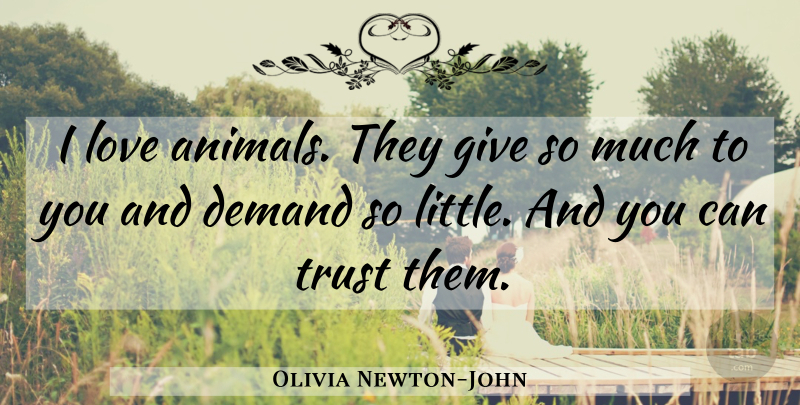 Olivia Newton-John Quote About Animal, Giving, Demand: I Love Animals They Give...