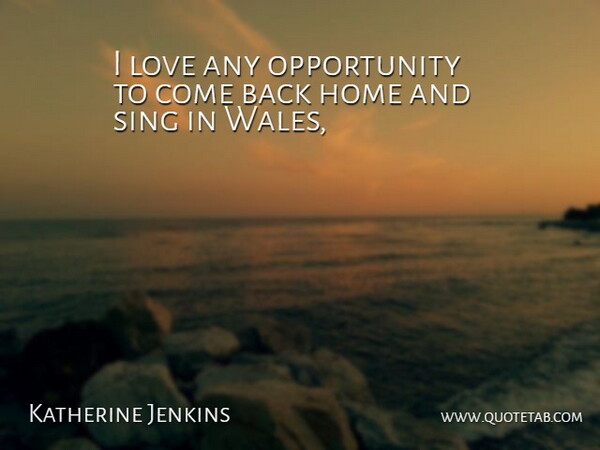 Katherine Jenkins Quote About Home, Love, Opportunity, Sing: I Love Any Opportunity To...