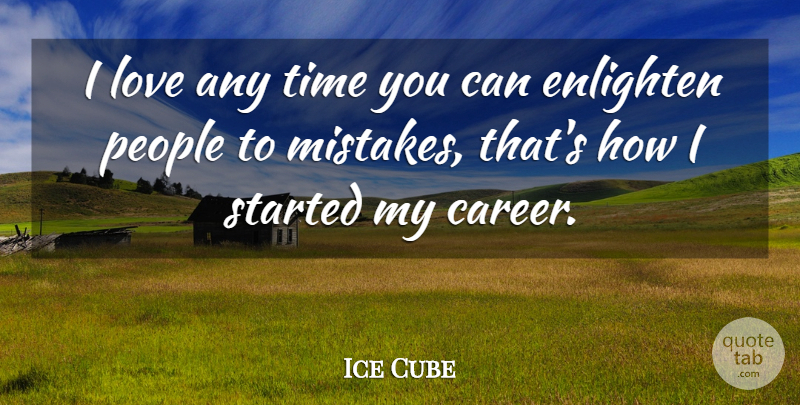 Ice Cube Quote About Mistake, Careers, People: I Love Any Time You...