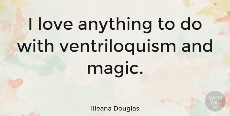 Illeana Douglas Quote About Magic, Ventriloquism: I Love Anything To Do...